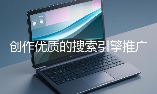 創作優質的搜索引擎推廣文案有哪些技巧？