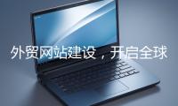外貿網站建設，開啟全球貿易新征程